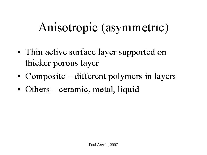 Anisotropic (asymmetric) • Thin active surface layer supported on thicker porous layer • Composite