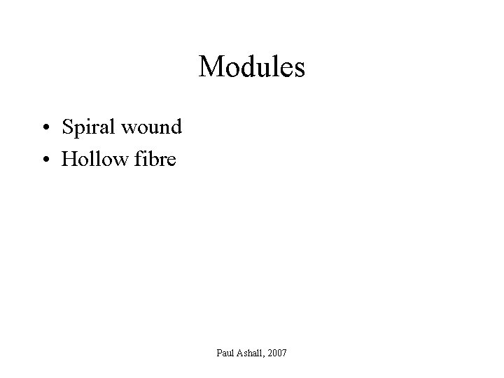 Modules • Spiral wound • Hollow fibre Paul Ashall, 2007 