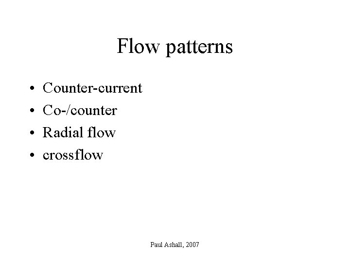 Flow patterns • • Counter-current Co-/counter Radial flow crossflow Paul Ashall, 2007 