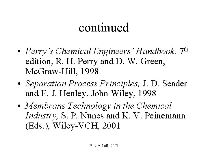 continued • Perry’s Chemical Engineers’ Handbook, 7 th edition, R. H. Perry and D.