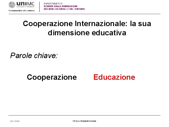 Cooperazione Internazionale: la sua dimensione educativa Parole chiave: Cooperazione Educazione 29/11/2020 TITOLO PRESENTAZIONE 