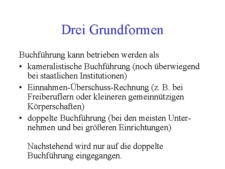 Drei Grundformen Buchführung kann betrieben werden als • kameralistische Buchführung (noch überwiegend bei staatlichen