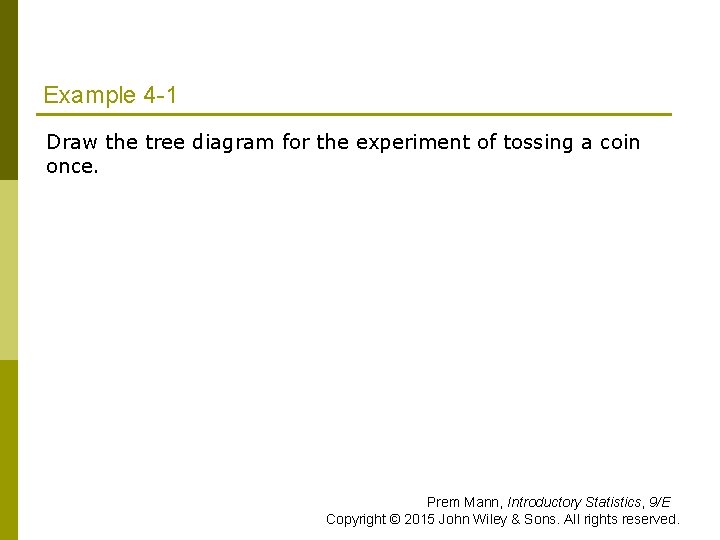 Example 4 -1 Draw the tree diagram for the experiment of tossing a coin