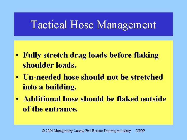 Tactical Hose Management • Fully stretch drag loads before flaking shoulder loads. • Un-needed