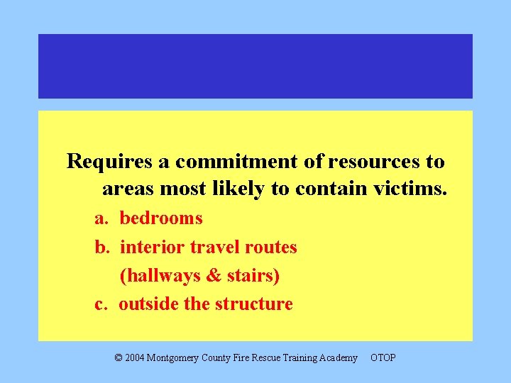 Requires a commitment of resources to areas most likely to contain victims. a. bedrooms