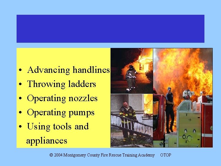 • • • Advancing handlines Throwing ladders Operating nozzles Operating pumps Using tools