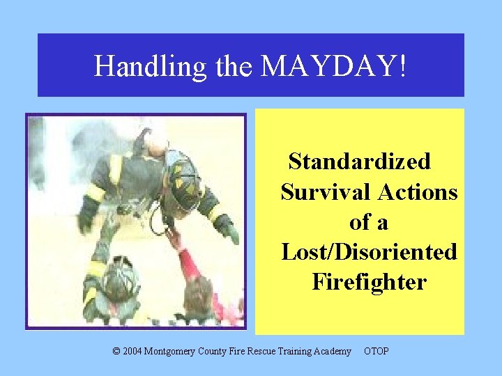 Handling the MAYDAY! Standardized Survival Actions of a Lost/Disoriented Firefighter © 2004 Montgomery County