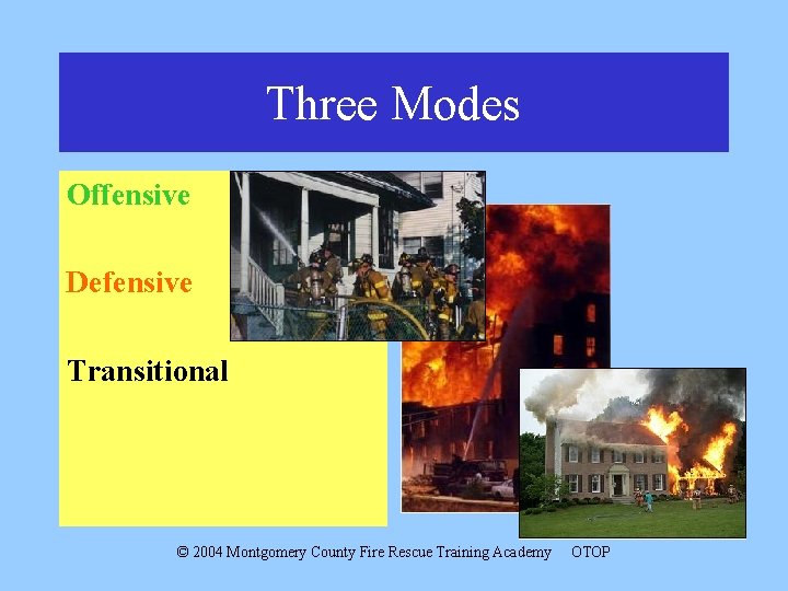 Three Modes Offensive Defensive Transitional © 2004 Montgomery County Fire Rescue Training Academy OTOP