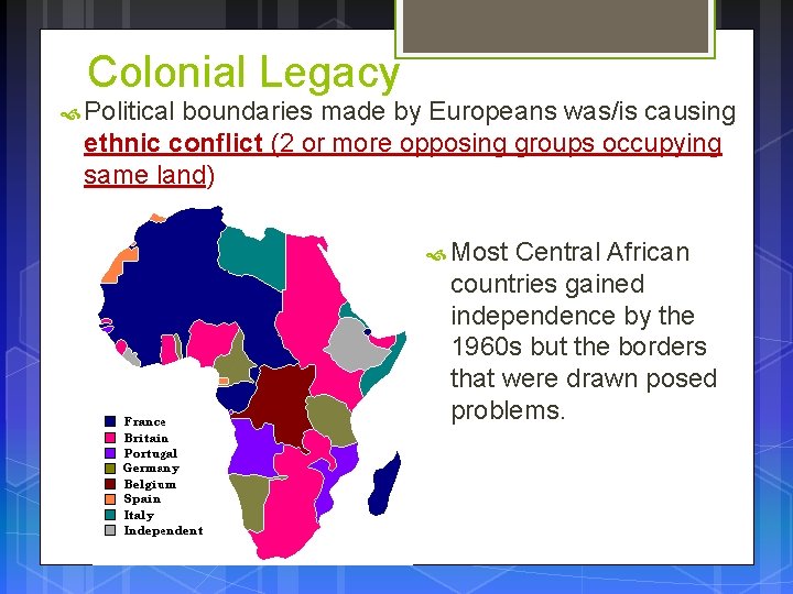 Colonial Legacy Political boundaries made by Europeans was/is causing ethnic conflict (2 or more