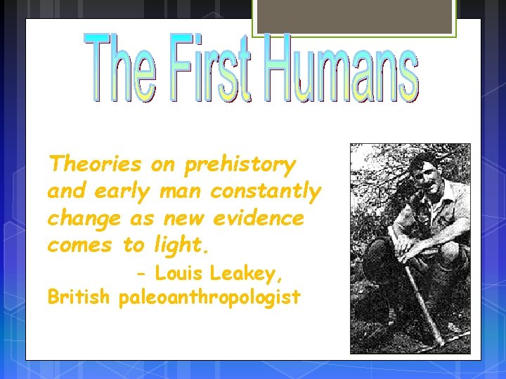 Theories on prehistory and early man constantly change as new evidence comes to light.