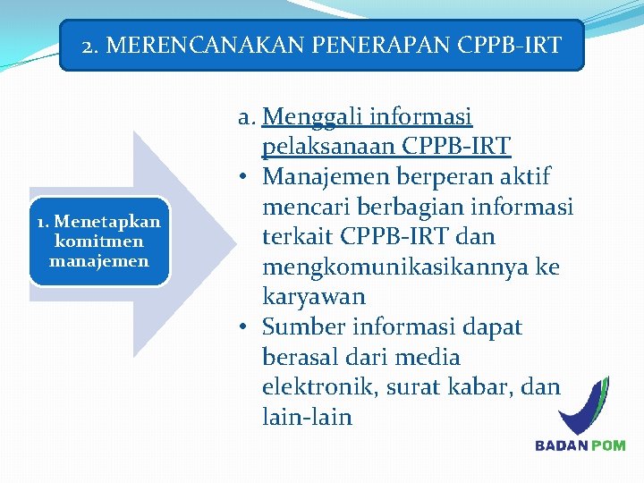 2. MERENCANAKAN PENERAPAN CPPB-IRT 1. Menetapkan komitmen manajemen a. Menggali informasi pelaksanaan CPPB-IRT •