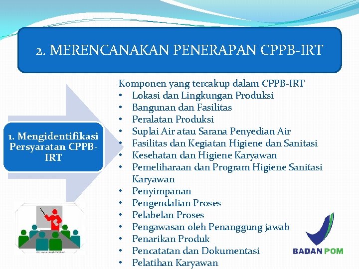 2. MERENCANAKAN PENERAPAN CPPB-IRT 1. Mengidentifikasi Persyaratan CPPBIRT Komponen yang tercakup dalam CPPB-IRT •