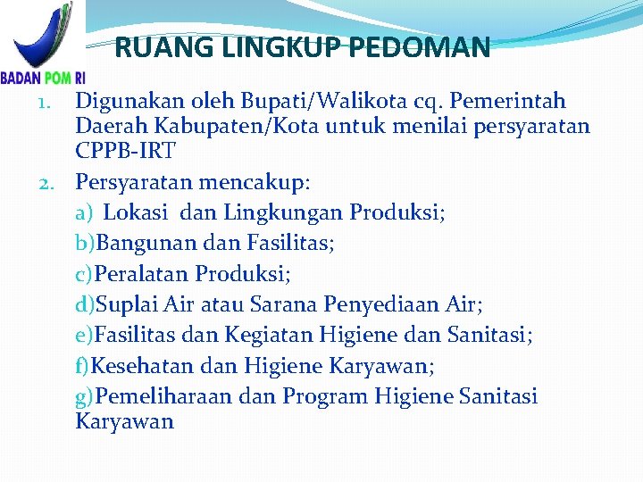 RUANG LINGKUP PEDOMAN Digunakan oleh Bupati/Walikota cq. Pemerintah Daerah Kabupaten/Kota untuk menilai persyaratan CPPB-IRT