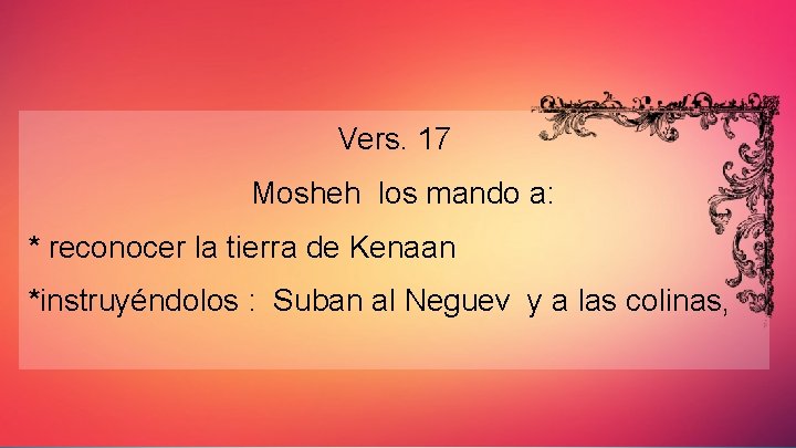 Vers. 17 Mosheh los mando a: * reconocer la tierra de Kenaan *instruyéndolos :