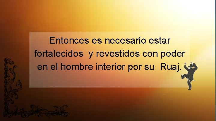 Entonces es necesario estar fortalecidos y revestidos con poder en el hombre interior por