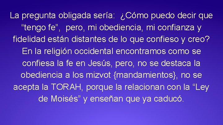 La pregunta obligada sería: ¿Cómo puedo decir que “tengo fe”, pero, mi obediencia, mi