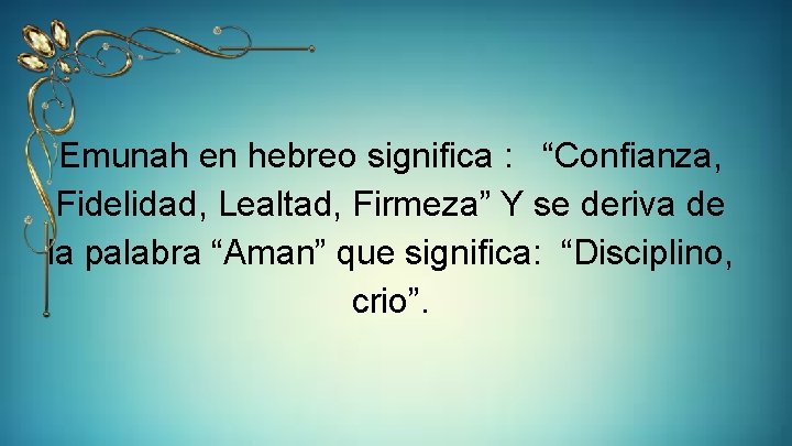 Emunah en hebreo significa : “Confianza, Fidelidad, Lealtad, Firmeza” Y se deriva de la