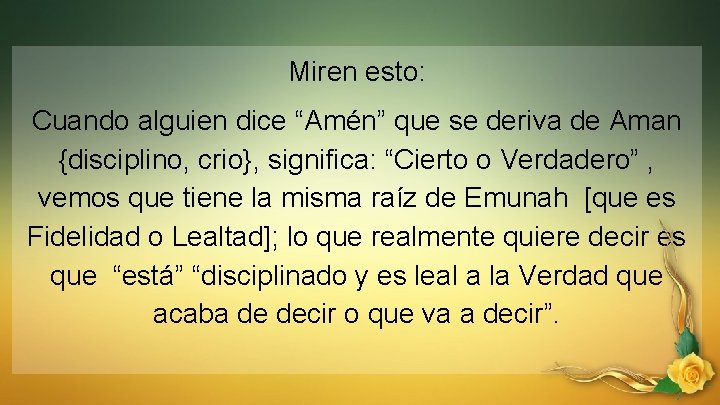 Miren esto: Cuando alguien dice “Amén” que se deriva de Aman {disciplino, crio}, significa: