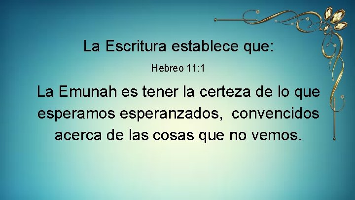 La Escritura establece que: Hebreo 11: 1 La Emunah es tener la certeza de