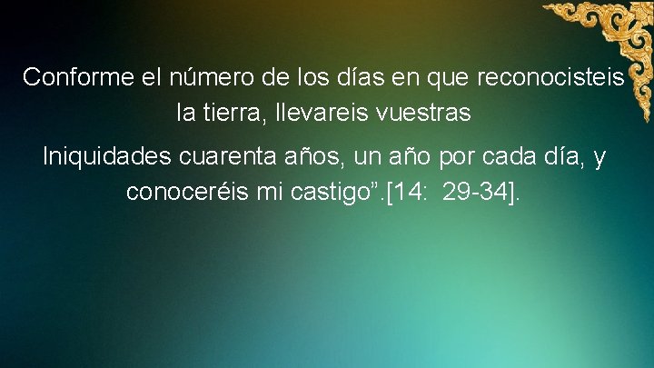 Conforme el número de los días en que reconocisteis la tierra, llevareis vuestras Iniquidades