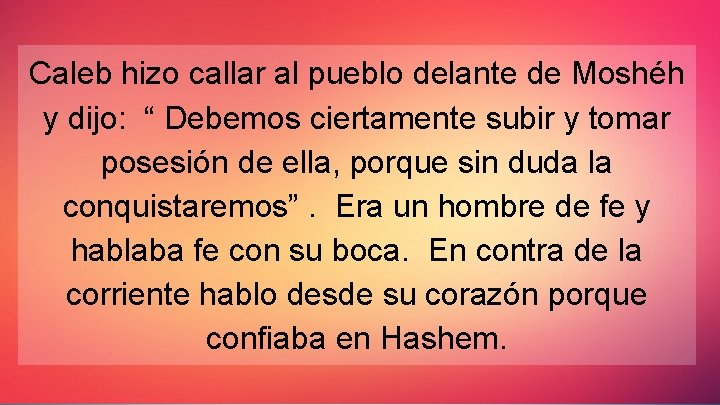 Caleb hizo callar al pueblo delante de Moshéh y dijo: “ Debemos ciertamente subir