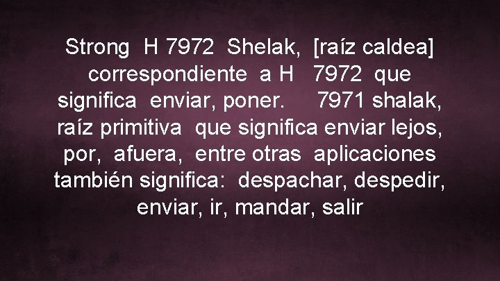 Strong H 7972 Shelak, [raíz caldea] correspondiente a H 7972 que significa enviar, poner.