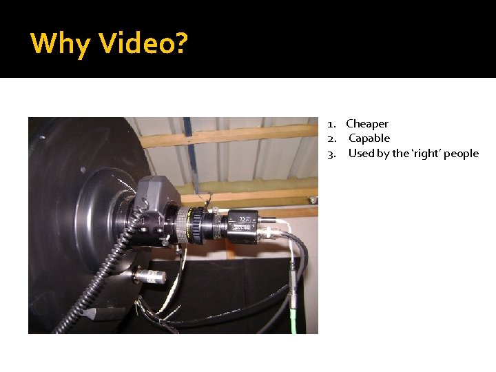 Why Video? 1. Cheaper 2. Capable 3. Used by the ‘right’ people 