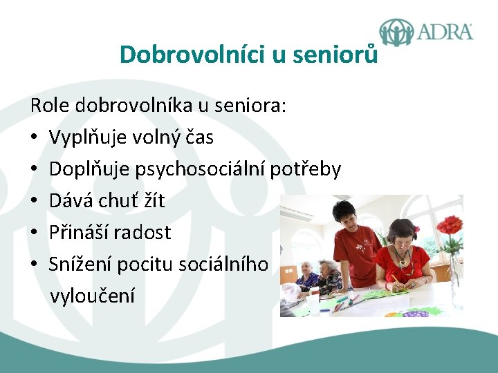 Dobrovolníci u seniorů Role dobrovolníka u seniora: • Vyplňuje volný čas • Doplňuje psychosociální