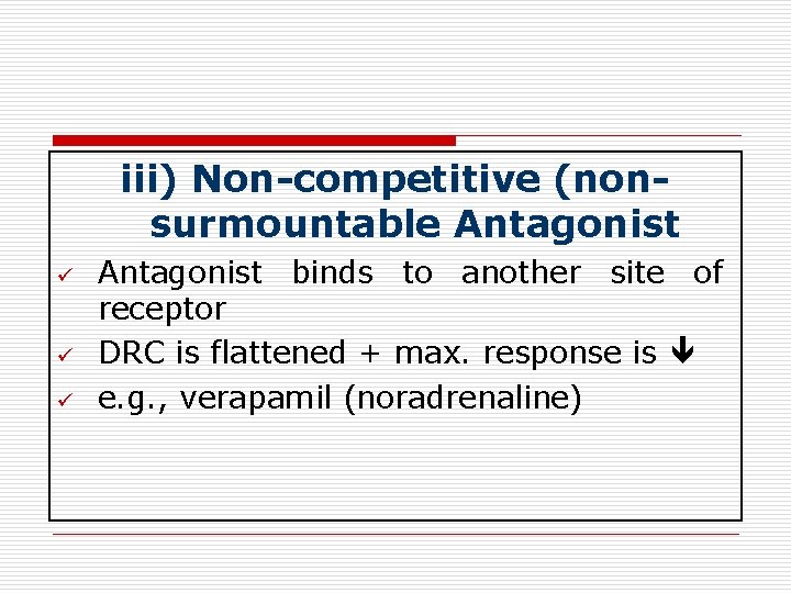 iii) Non-competitive (nonsurmountable Antagonist ü ü ü Antagonist binds to another site of receptor