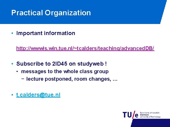 Practical Organization • Important information http: //wwwis. win. tue. nl/~tcalders/teaching/advanced. DB/ • Subscribe to
