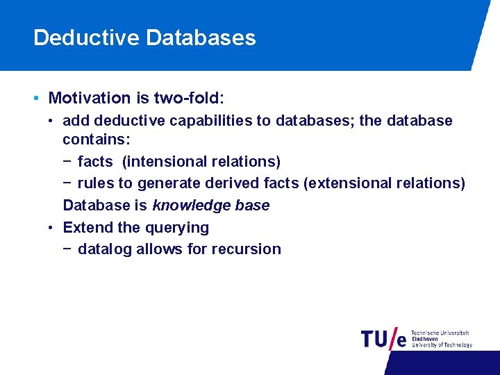 Deductive Databases • Motivation is two-fold: • add deductive capabilities to databases; the database