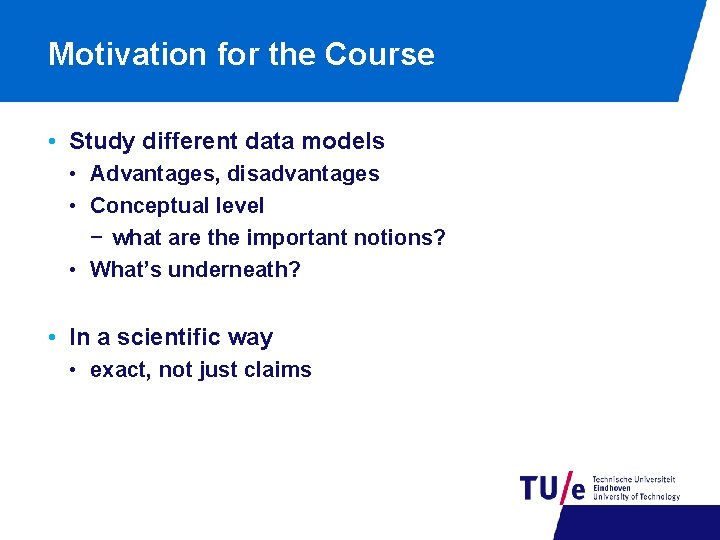 Motivation for the Course • Study different data models • Advantages, disadvantages • Conceptual