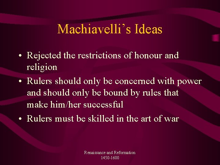 Machiavelli’s Ideas • Rejected the restrictions of honour and religion • Rulers should only