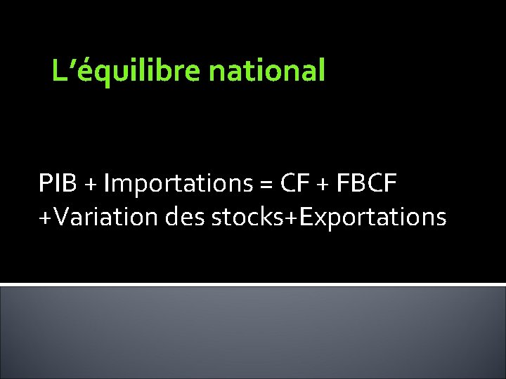 L’équilibre national PIB + Importations = CF + FBCF +Variation des stocks+Exportations 
