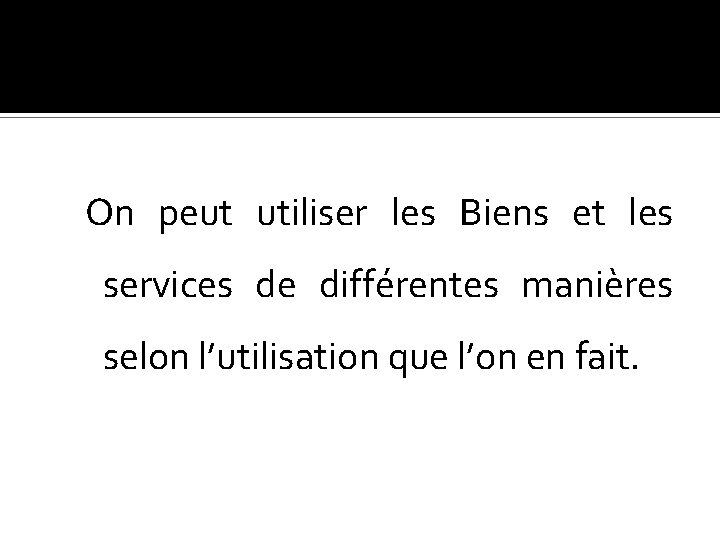 On peut utiliser les Biens et les services de différentes manières selon l’utilisation que