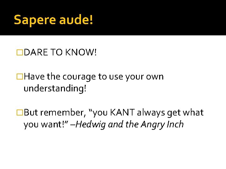 Sapere aude! �DARE TO KNOW! �Have the courage to use your own understanding! �But