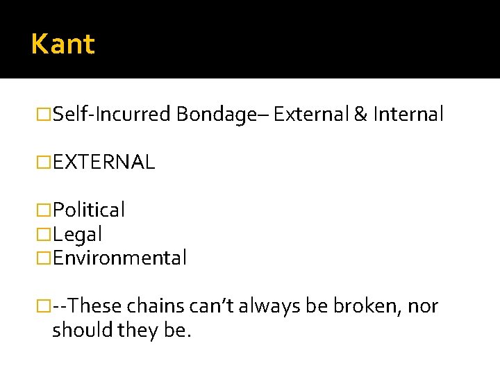 Kant �Self-Incurred Bondage– External & Internal �EXTERNAL �Political �Legal �Environmental �--These chains can’t always