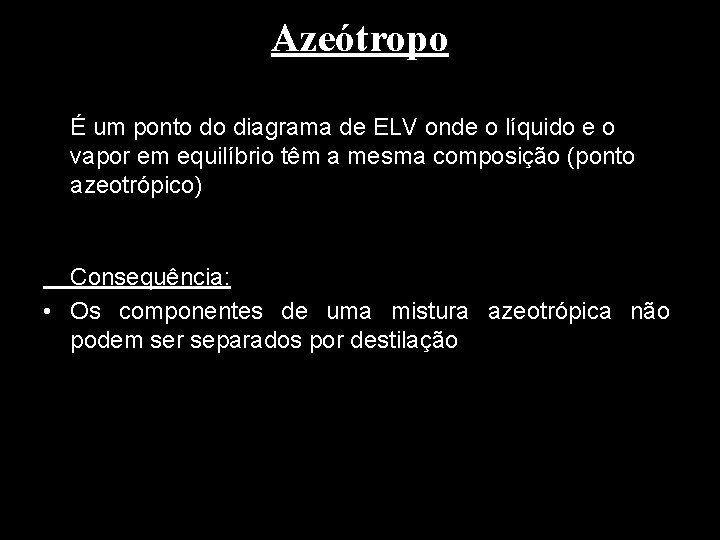 Azeótropo É um ponto do diagrama de ELV onde o líquido e o vapor