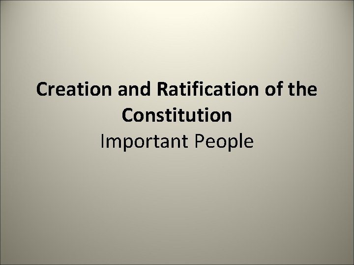 Creation and Ratification of the Constitution Important People 