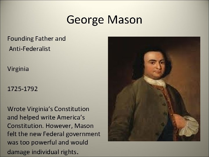 George Mason Founding Father and Anti-Federalist Virginia 1725 -1792 Wrote Virginia’s Constitution and helped