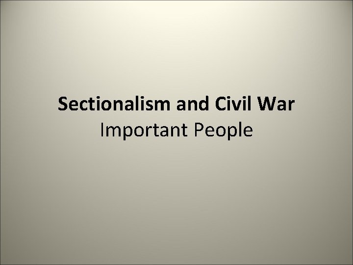 Sectionalism and Civil War Important People 