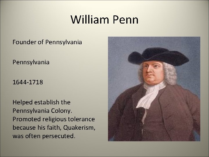 William Penn Founder of Pennsylvania 1644 -1718 Helped establish the Pennsylvania Colony. Promoted religious