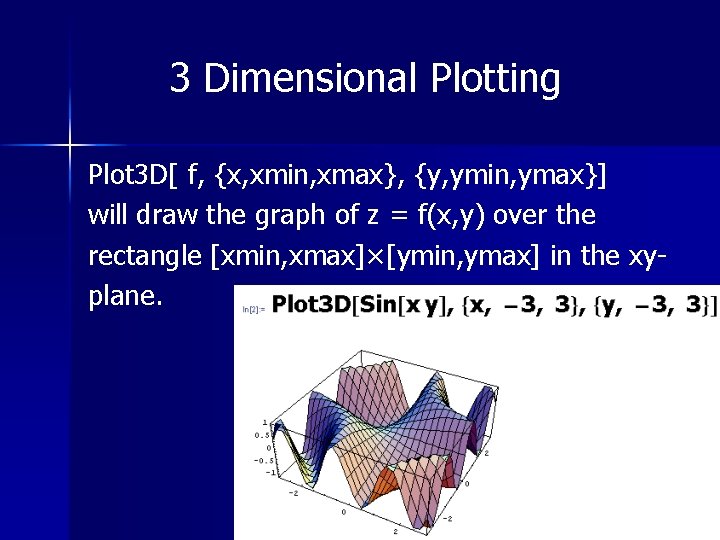 3 Dimensional Plotting Plot 3 D[ f, {x, xmin, xmax}, {y, ymin, ymax}] will