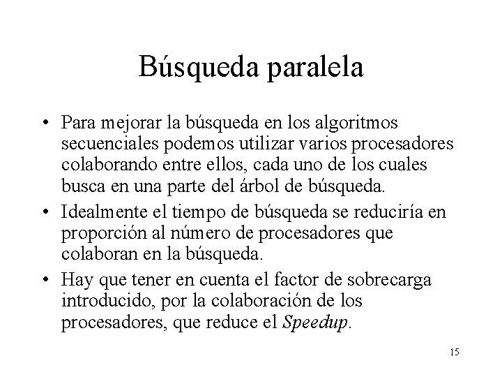 Búsqueda paralela • Para mejorar la búsqueda en los algoritmos secuenciales podemos utilizar varios