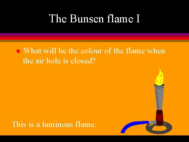 The Bunsen flame I l What will be the colour of the flame when