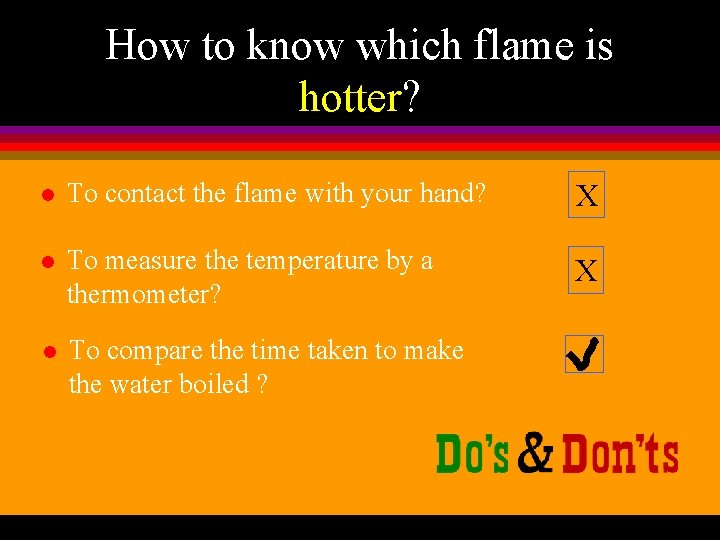 How to know which flame is hotter? l To contact the flame with your