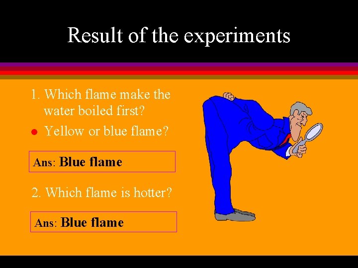 Result of the experiments 1. Which flame make the water boiled first? l Yellow