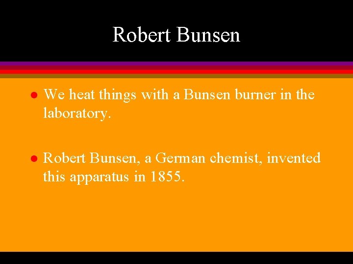 Robert Bunsen l We heat things with a Bunsen burner in the laboratory. l