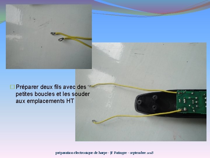 � Préparer deux fils avec des petites boucles et les souder aux emplacements HT