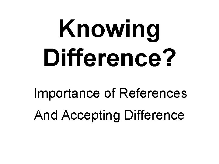 Knowing Difference? Importance of References And Accepting Difference 